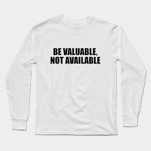 Be valuable, not available Long Sleeve T-Shirt
